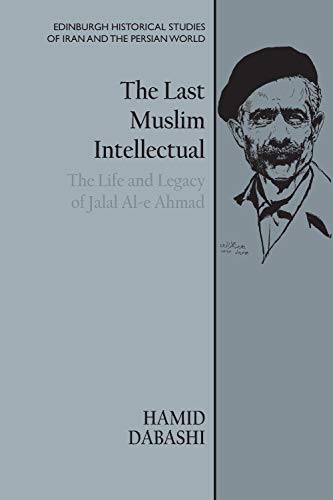 9781474479288: The Last Muslim Intellectual: The Life and Legacy of Jalal Al-e Ahmad (Edinburgh Historical Studies of Iran and the Persian World)