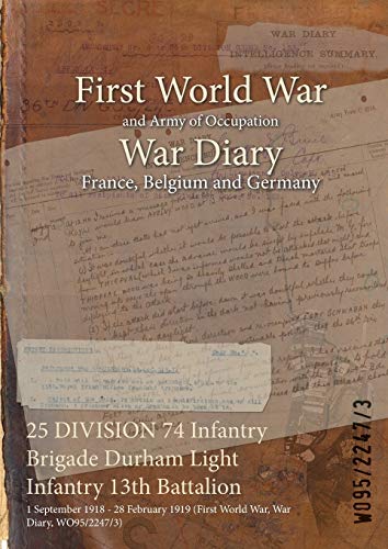 Stock image for 25 DIVISION 74 Infantry Brigade Durham Light Infantry 13th Battalion 1 September 1918 28 February 1919 First World War, War Diary, WO9522473 for sale by PBShop.store US