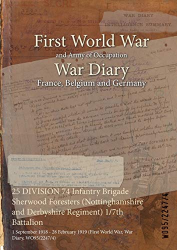 Stock image for 25 DIVISION 74 Infantry Brigade Sherwood Foresters Nottinghamshire and Derbyshire Regiment 17th Battalion 1 September 1918 28 February 1919 First World War, War Diary, WO9522474 for sale by PBShop.store US