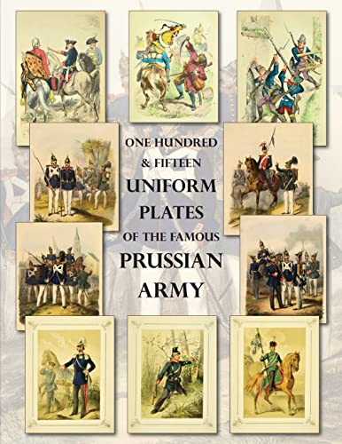 Imagen de archivo de One Hundred &amp; Fifteen Uniform Plates of the Famous Prussian Army - OMNIBUS EDITION Under Frederick the Great, Frederick William IV &amp; Prince Regent Wilhelm a la venta por TextbookRush