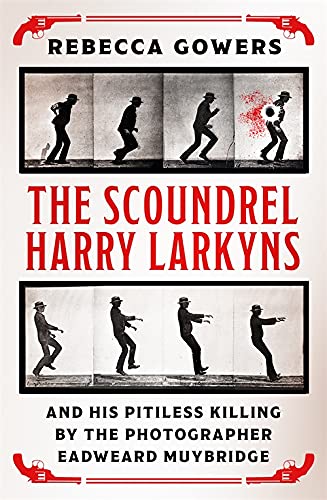 9781474606431: THE SCOUNDREL HARRY LARKYNS AND HIS PITILESS KILLING BY THE PHOTOGRAPHER EADWEARD MUYBRIDGE