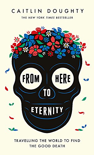 Beispielbild fr From Here to Eternity: Travelling the World to Find the Good Death zum Verkauf von WeBuyBooks