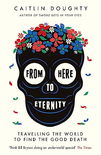 Beispielbild fr From Here to Eternity: Travelling the World to Find the Good Death zum Verkauf von WorldofBooks