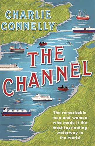 Imagen de archivo de The Channel: The Remarkable Men and Women Who Made It the Most Fascinating Waterway in the World a la venta por Bookoutlet1