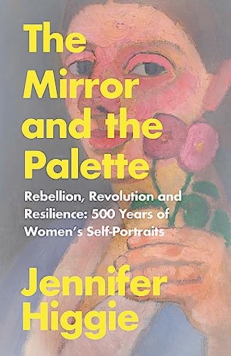 9781474613781: The Mirror and the Palette: Rebellion, Revolution and Resilience: 500 Years of Women’s Self-Portraits