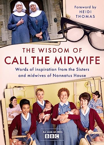 Imagen de archivo de The Wisdom of Call The Midwife: Words of love, loss, friendship, family and more, from the Sisters and midwives of Nonnatus House a la venta por Ergodebooks