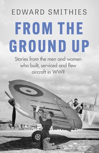 Stock image for From the Ground Up: Stories from the men and women who built, serviced and flew aircraft in WWII (W&N Military) for sale by Bahamut Media