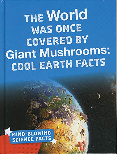 9781474774581: The World Was Once Covered by Giant Mushrooms: Cool Earth Facts (Mind-Blowing Science Facts)