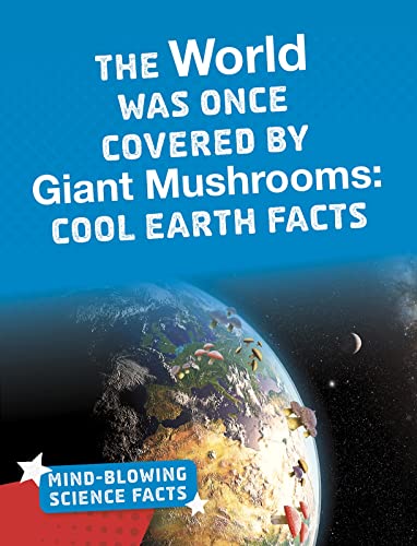 9781474782432: The World Was Once Covered by Giant Mushrooms: Cool Earth Facts (Mind-Blowing Science Facts)