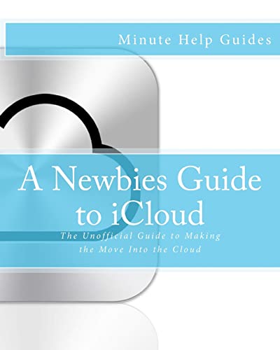 9781475057096: A Newbies Guide to iCloud: The Unofficial Guide to Making the Move Into the Cloud (Minute Help Guides)