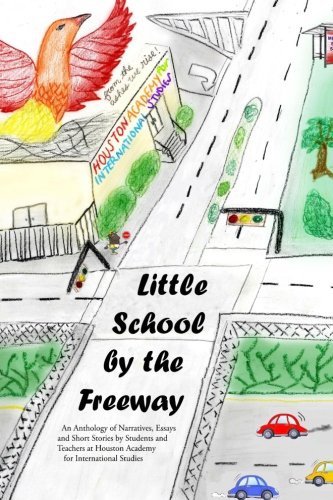 Stock image for The Little School by the Freeway: An Anthology of Narratives and Short Stories by Students and Teachers at Houston Academy for International Studies for sale by SecondSale