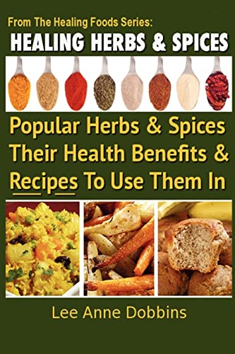 Imagen de archivo de Healing Herbs and Spices: The Most Popular Herbs And Spices, Their Culinary and Medicinal Uses and Recipes to Use Them In (Healing Foods) a la venta por BooksRun