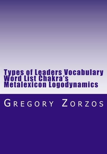 Types of Leaders Vocabulary Word List Chakra's Metalexicon Logodynamics (9781475131475) by Zorzos, Gregory