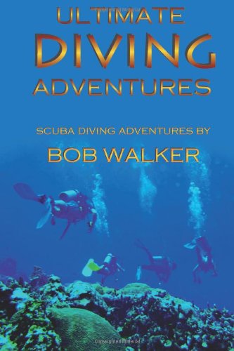 Ultimate Diving Adventures: : Adventure Stories for Scuba Divers, Thrill Seekers, and Risk Takers (9781475141443) by Bob Walker