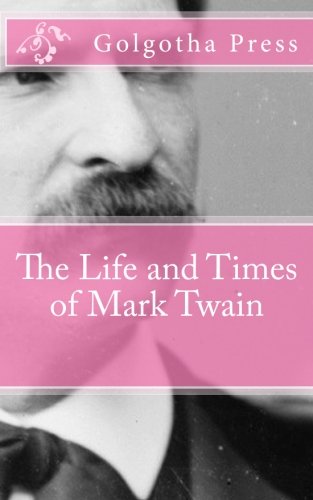 The Life and Times of Mark Twain (9781475236859) by Golgotha Press
