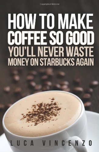 Beispielbild fr How to Make Coffee So Good You'll Never Waste Money on Starbucks Again zum Verkauf von Better World Books