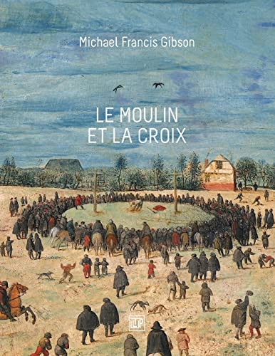 Stock image for Le Moulin et la Croix: Le Portement de Croix de Pierre Bruegel l'Aîn Gibson, Michael Francis for sale by irma ratnikaite