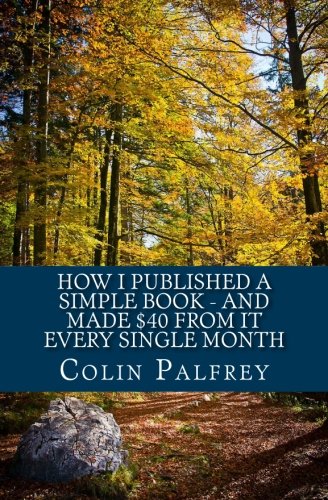 How I Published A Simple Book - And Made $40 From it Every Single Month (9781475299311) by Palfrey, Colin