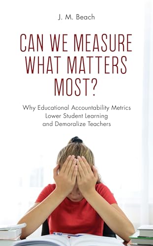 9781475862287: Can We Measure What Matters Most?: Why Educational Accountability Metrics Lower Student Learning and Demoralize Teachers