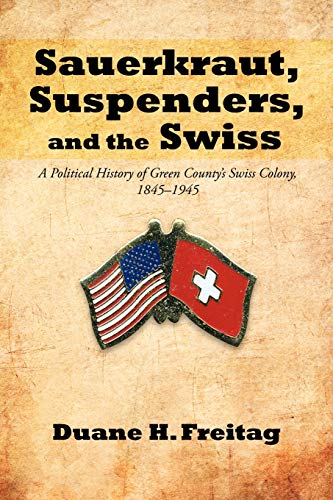 9781475907506: Sauerkraut, Suspenders, and the Swiss: A Political History of Green County's Swiss Colony, 1845-1945