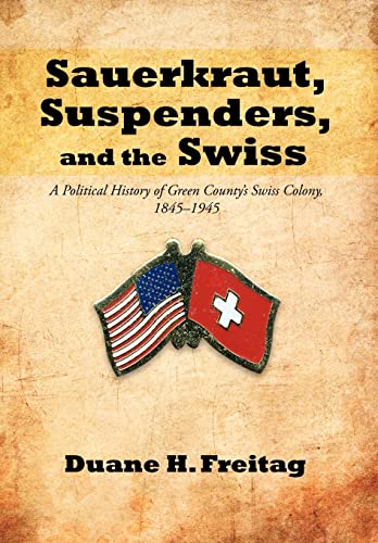 9781475907520: Sauerkraut, Suspenders, and the Swiss: A Political History of Green County's Swiss Colony, 1845-1945