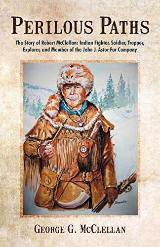9781475925319: Perilous Paths: The Story of Robert McClellan: Indian Fighter, Soldier, Trapper, Explorer, and Member of the John J. Astor Fur Company