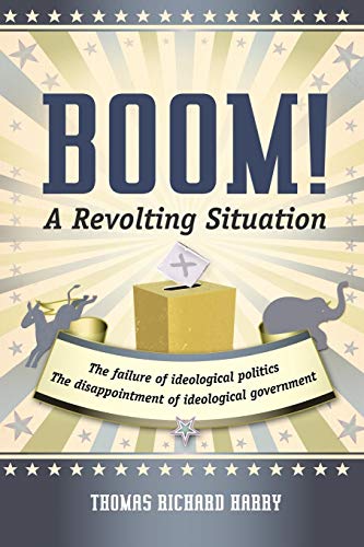 9781475927337: Boom! A Revolting Situation: The Failure Of Ideological Politics And The Disappointment Of Ideological Government