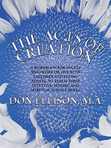 The Acts of Creation: A Workbook for Adults Who Work or Live with Children and Young Adults, to Teach them Intuitive, Psychic and Spiritual Science Skills (9781475940220) by Ellison, Don