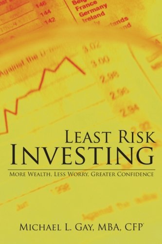 Least Risk Investing: More Wealth, Less Worry, Greater Confidence (9781475943573) by Gay, Michael L., MBA