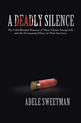 9781475967272: A Deadly Silence: The Cold-Blooded Massacre of Three Vibrant Young Girls and the Devastating Effects on Their Survivors