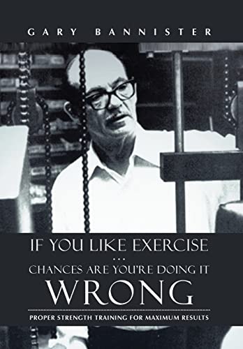 9781475974416: If You Like Exercise Chances Are You're Doing It Wrong: Proper Strength Training for Maximum Results