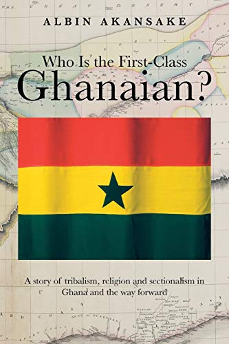 Imagen de archivo de Who Is the First-Class Ghanaian?: A Story of Tribalism, Religion, and Sectionalism in Ghana and the Way Forward a la venta por Chiron Media