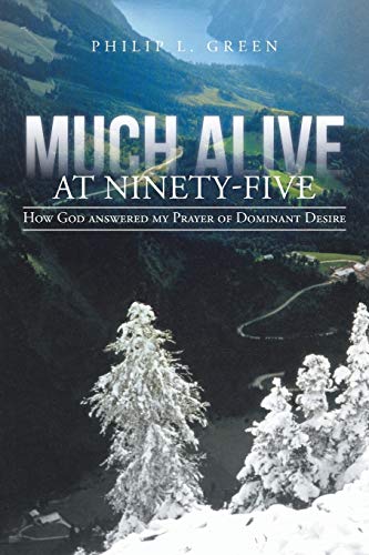 Much Alive at Ninety-Five: How God Answered My Prayer of Dominant Desire (Paperback) - Philip L Green