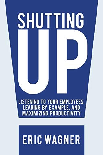 Stock image for Shutting Up: Listening to Your Employees, Leading by Example, and Maximizing Productivity for sale by -OnTimeBooks-