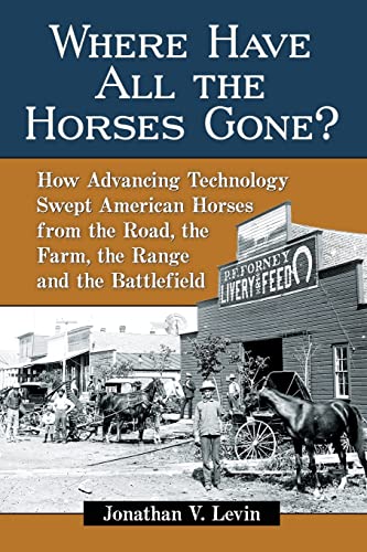 Stock image for Where Have All the Horses Gone? : How Advancing Technology Swept American Horses from the Road, the Farm, the Range and the Battlefield for sale by Better World Books