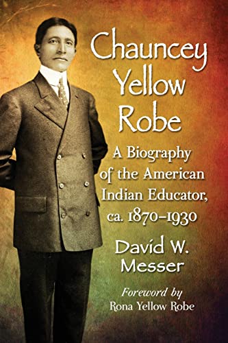9781476673226: Chauncey Yellow Robe: A Biography of the American Indian Educator, ca. 1870 1930