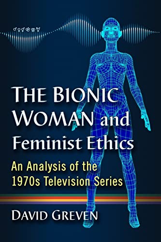 9781476674070: The Bionic Woman and Feminist Ethics: An Analysis of the 1970s Television Series