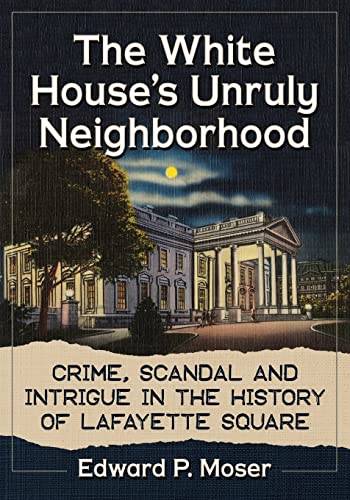 Imagen de archivo de The White House's Unruly Neighborhood: Crime, Scandal and Intrigue in the History of Lafayette Square a la venta por ThriftBooks-Atlanta