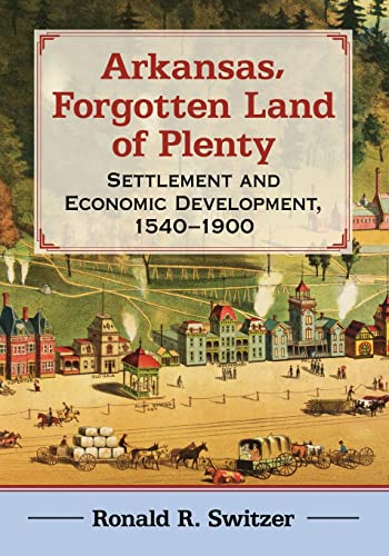 9781476677019: Arkansas, Forgotten Land of Plenty: Settlement and Economic Development, 1540-1900