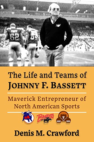 9781476684321: The Life and Teams of Johnny F. Bassett: Maverick Entrepreneur of North American Sports