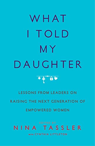 Beispielbild fr What I Told My Daughter : Lessons from Leaders on Raising the Next Generation of Empowered Women zum Verkauf von Better World Books