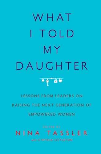 Beispielbild fr What I Told My Daughter : Lessons from Leaders on Raising the Next Generation of Empowered Women zum Verkauf von Better World Books