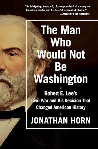 Stock image for The Man Who Would Not Be Washington: Robert E. Lee's Civil War and His Decision That Changed American History for sale by SecondSale