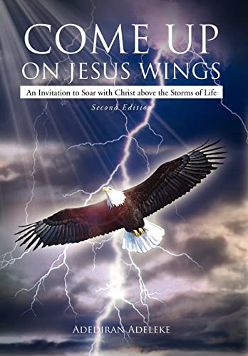 9781477101643: Come Up on Jesus Wings: An Invitation to Soar with Christ Above the Storms of Life