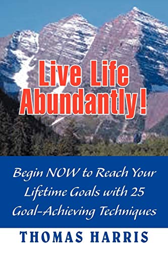 Imagen de archivo de Live Life Abundantly!: Begin Now to Reach Your Lifetime Goals with 25 Goal-Achieving Techniques a la venta por HPB-Ruby