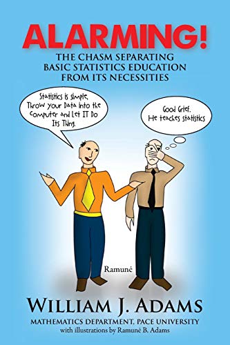 Alarming!: The Chasm Separating Basic Statistics Education from its Necessities (9781477120118) by Adams, William J.