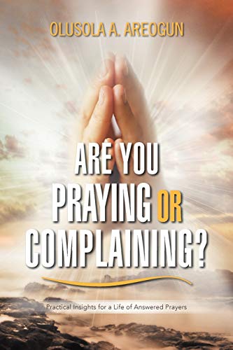 Beispielbild fr ARE YOU PRAYING OR COMPLAINING?: Practical Insights for a Life of Answered Prayers zum Verkauf von Chiron Media