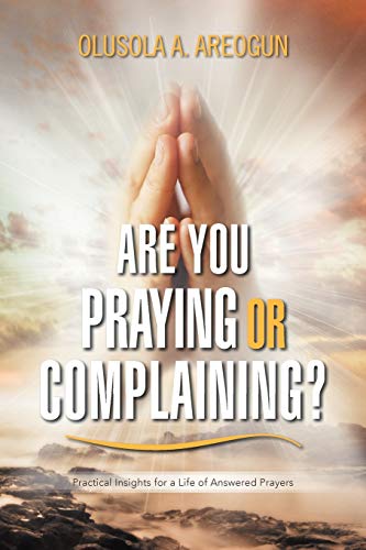 Stock image for ARE YOU PRAYING OR COMPLAINING?: Practical Insights for a Life of Answered Prayers for sale by Chiron Media