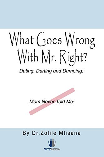 Imagen de archivo de What Goes Wrong with Mr. Right?: Dating, Darting and Dumping: Mom Never Told Me a la venta por Chiron Media