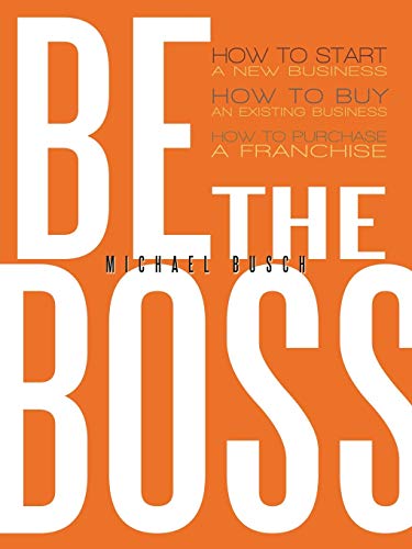 Imagen de archivo de Be the Boss : How to Start a New Business, How to Buy an Existing Business, How to Purchase a Franchise! a la venta por Better World Books